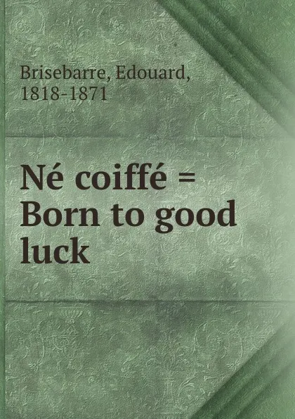 Обложка книги Ne coiffe . Born to good luck, Edouard Brisebarre