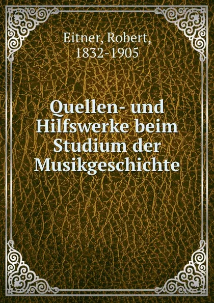 Обложка книги Quellen- und Hilfswerke beim Studium der Musikgeschichte, Robert Eitner