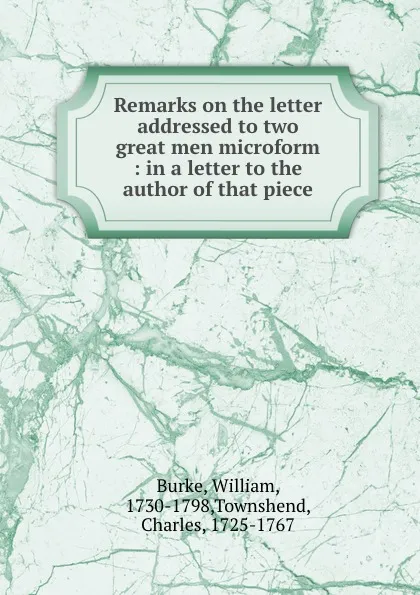 Обложка книги Remarks on the letter addressed to two great men microform : in a letter to the author of that piece, William Burke