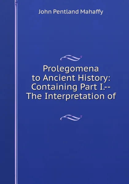 Обложка книги Prolegomena to Ancient History: Containing Part I.--The Interpretation of ., Mahaffy John Pentland