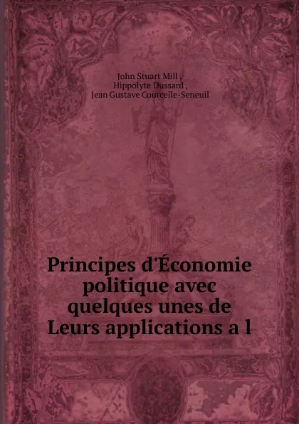 Обложка книги Principes d.Economie politique avec quelques unes de Leurs applications a l ., John Stuart Mill