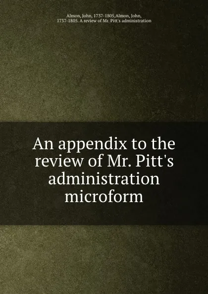 Обложка книги An appendix to the review of Mr. Pitt.s administration microform, John Almon