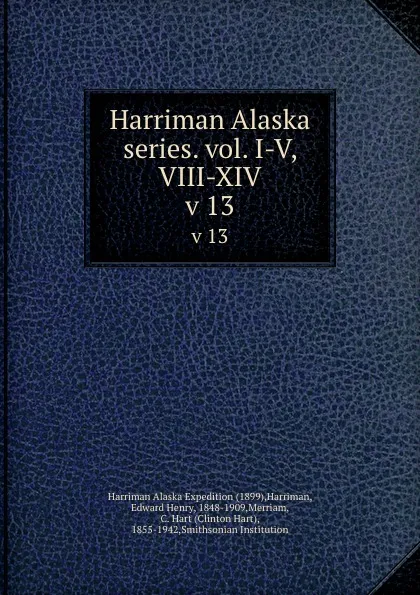 Обложка книги Harriman Alaska series. vol. I-V, VIII-XIV. v 13, Edward Henry Harriman