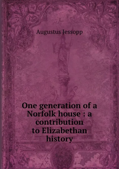 Обложка книги One generation of a Norfolk house : a contribution to Elizabethan history, Jessopp Augustus