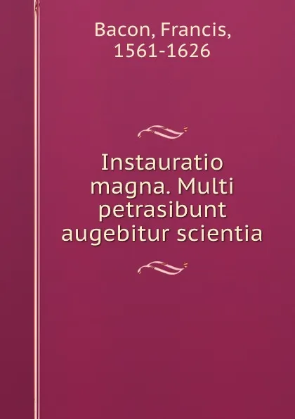 Обложка книги Instauratio magna. Multi petrasibunt . augebitur scientia, Фрэнсис Бэкон