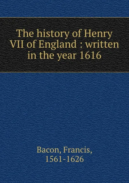 Обложка книги The history of Henry VII of England : written in the year 1616, Фрэнсис Бэкон