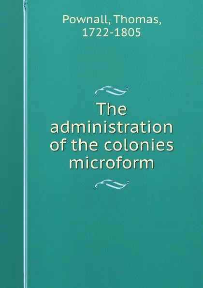 Обложка книги The administration of the colonies microform, Thomas Pownall