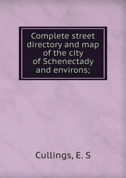 Обложка книги Complete street directory and map of the city of Schenectady and environs;, E.S. Cullings