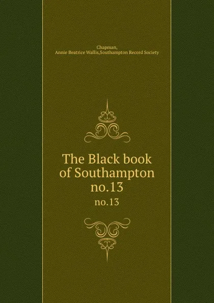 Обложка книги The Black book of Southampton. no.13, Annie Beatrice Wallis Chapman