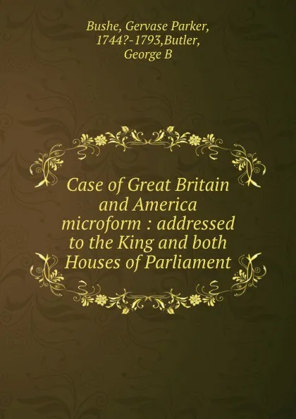 Обложка книги Case of Great Britain and America microform : addressed to the King and both Houses of Parliament, Gervase Parker Bushe