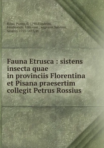 Обложка книги Fauna Etrusca : sistens insecta quae in provinciis Florentina et Pisana praesertim collegit Petrus Rossius, Pietro Rossi