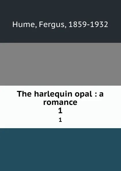 Обложка книги The harlequin opal : a romance. 1, Fergus Hume