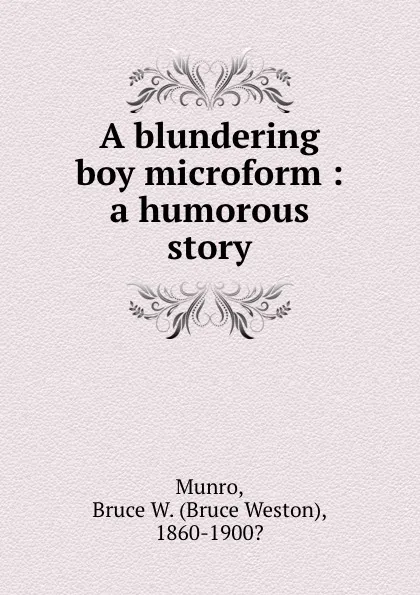 Обложка книги A blundering boy microform : a humorous story, Bruce Weston Munro