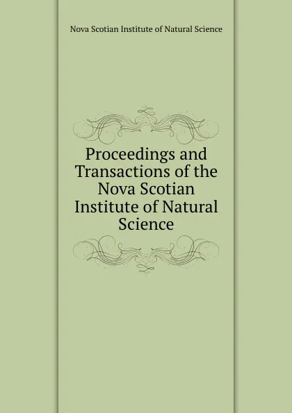 Обложка книги Proceedings and Transactions of the Nova Scotian Institute of Natural Science, Nova Scotian Institute of Natural Science