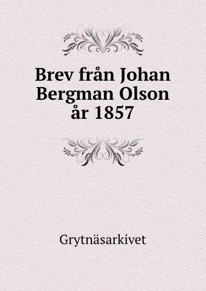 Обложка книги Brev fran Johan Bergman Olson ar 1857, Grytnäsarkivet