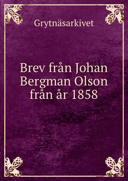 Обложка книги Brev fran Johan Bergman Olson fran ar 1858, Grytnäsarkivet