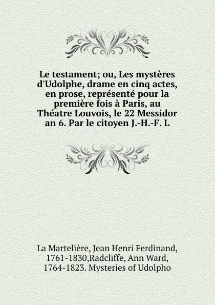 Обложка книги Le testament; ou, Les mysteres d.Udolphe, drame en cinq actes, en prose, represente pour la premiere fois a Paris, au Theatre Louvois, le 22 Messidor an 6. Par le citoyen J.-H.-F. L, Jean Henri Ferdinand La Martelière