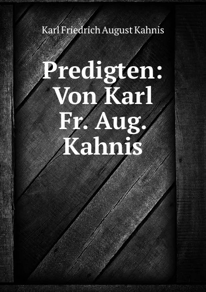 Обложка книги Predigten: Von Karl Fr. Aug. Kahnis, Karl Friedrich August Kahnis