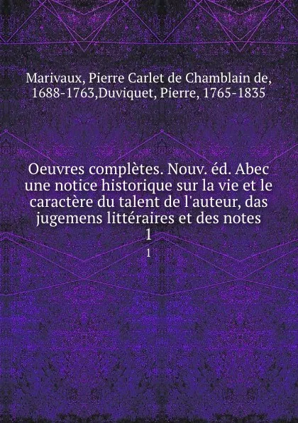 Обложка книги Oeuvres completes. Nouv. ed. Abec une notice historique sur la vie et le caractere du talent de l.auteur, das jugemens litteraires et des notes. 1, Pierre Carlet de Chamblain de Marivaux