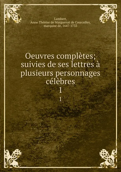 Обложка книги Oeuvres completes; suivies de ses lettres a plusieurs personnages celebres. 1, Anne Thérèse de Marguenat de Courcelles Lambert