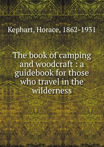 Обложка книги The book of camping and woodcraft : a guidebook for those who travel in the wilderness, Horace Kephart