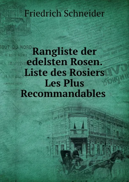 Обложка книги Rangliste der edelsten Rosen. Liste des Rosiers Les Plus Recommandables ., Friedrich Schneider