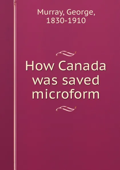 Обложка книги How Canada was saved microform, George Murray
