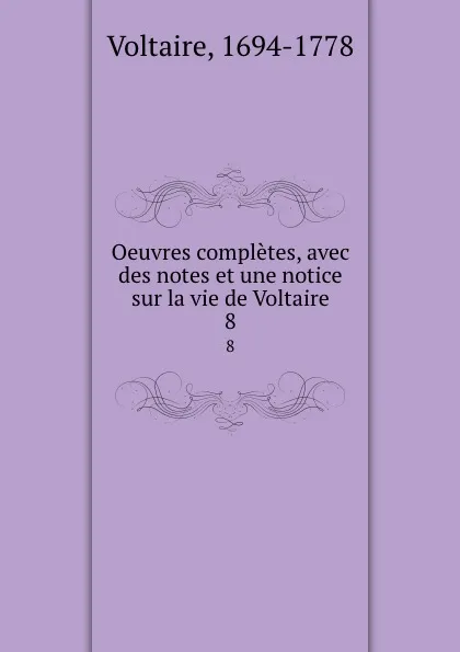 Обложка книги Oeuvres completes, avec des notes et une notice sur la vie de Voltaire. 8, Voltaire