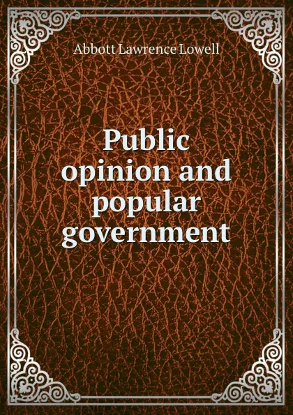 Обложка книги Public opinion and popular government, A. Lawrence Lowell