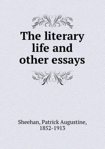 Обложка книги The literary life and other essays, Patrick Augustine Sheehan