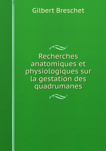 Обложка книги Recherches anatomiques et physiologiques sur la gestation des quadrumanes, Gilbert Breschet