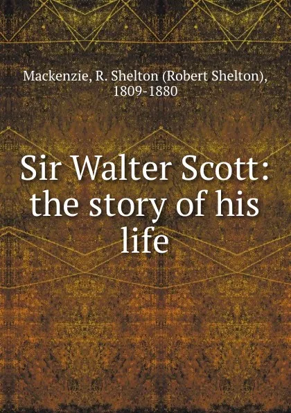 Обложка книги Sir Walter Scott: the story of his life, Robert Shelton Mackenzie