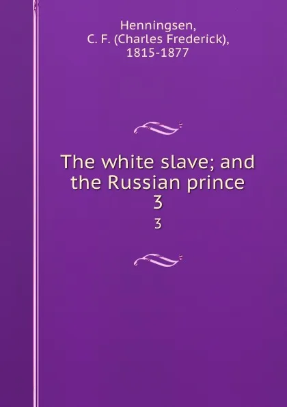 Обложка книги The white slave; and the Russian prince. 3, Charles Frederick Henningsen