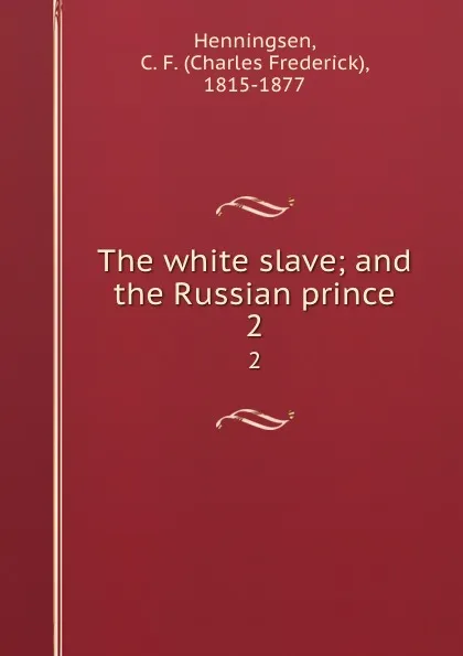 Обложка книги The white slave; and the Russian prince. 2, Charles Frederick Henningsen