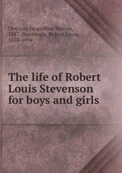 Обложка книги The life of Robert Louis Stevenson for boys and girls, Jacqueline Marion Overton