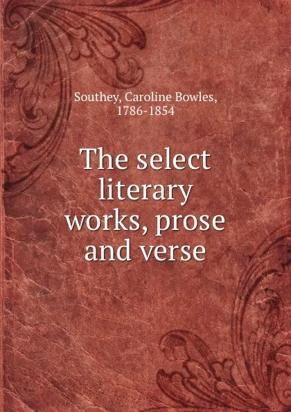 Обложка книги The select literary works, prose and verse, Caroline Bowles Southey