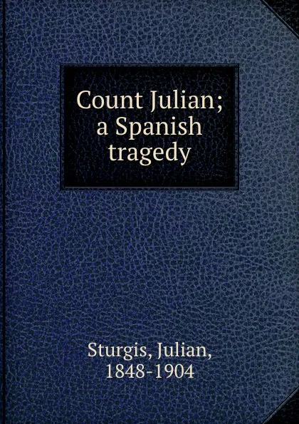 Обложка книги Count Julian; a Spanish tragedy, Julian Sturgis