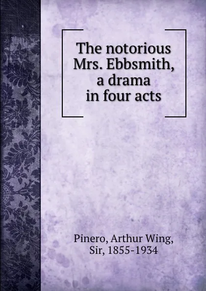 Обложка книги The notorious Mrs. Ebbsmith, a drama in four acts, Arthur Wing Pinero