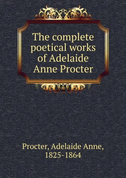 Обложка книги The complete poetical works of Adelaide Anne Procter, Adelaide Anne Procter