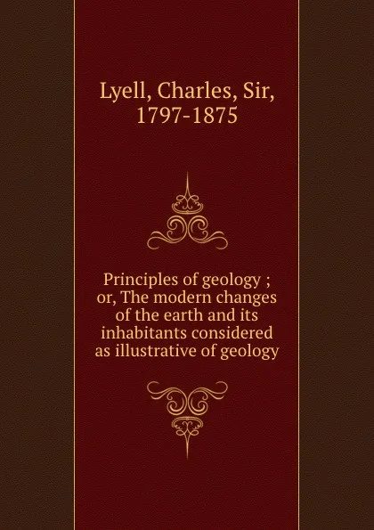 Обложка книги Principles of geology ; or, The modern changes of the earth and its inhabitants considered as illustrative of geology, Charles Lyell