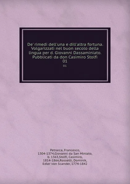 Обложка книги De. rimedi dell.una e dill.altra fortuna. Volgarizzati nel buon secolo della lingua per d. Giovanni Dassaminiato. Pubblicati da don Casimiro Stolfi. 01, Francesco Petrarca