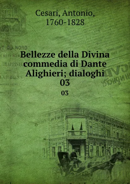 Обложка книги Bellezze della Divina commedia di Dante Alighieri; dialoghi. 03, Antonio Cesari