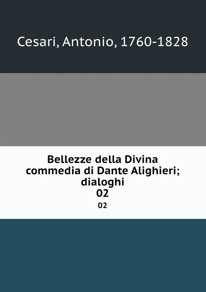 Обложка книги Bellezze della Divina commedia di Dante Alighieri; dialoghi. 02, Antonio Cesari