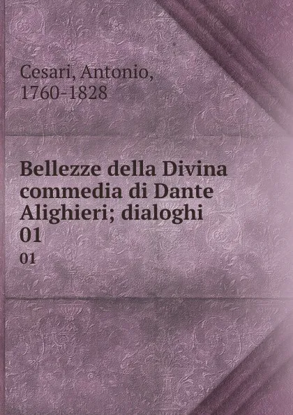 Обложка книги Bellezze della Divina commedia di Dante Alighieri; dialoghi. 01, Antonio Cesari