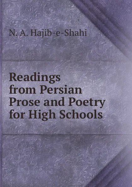 Обложка книги Readings from Persian Prose and Poetry for High Schools ., N.A. Hajib-e-Shahi