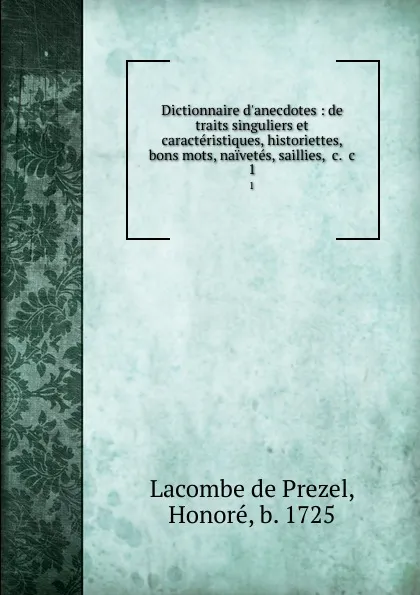 Обложка книги Dictionnaire d.anecdotes : de traits singuliers et caracteristiques, historiettes, bons mots, naivetes, saillies, .c. .c. 1, Lacombe de Prezel