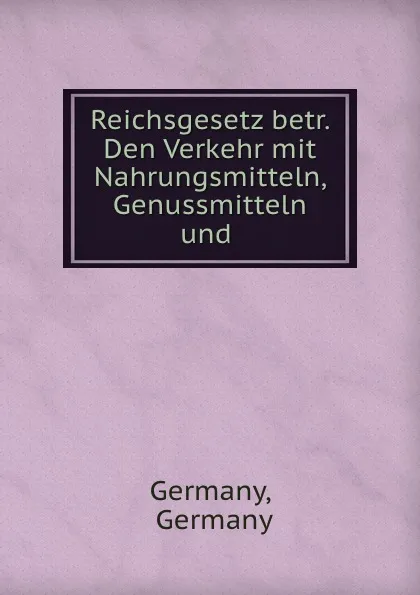 Обложка книги Reichsgesetz betr. Den Verkehr mit Nahrungsmitteln, Genussmitteln und ., Germany Germany