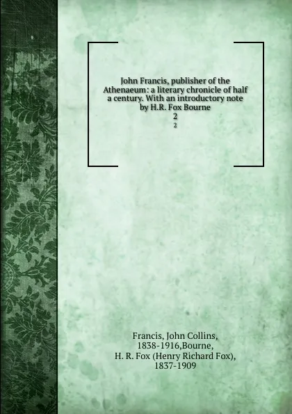 Обложка книги John Francis, publisher of the Athenaeum: a literary chronicle of half a century. With an introductory note by H.R. Fox Bourne. 2, John Collins Francis