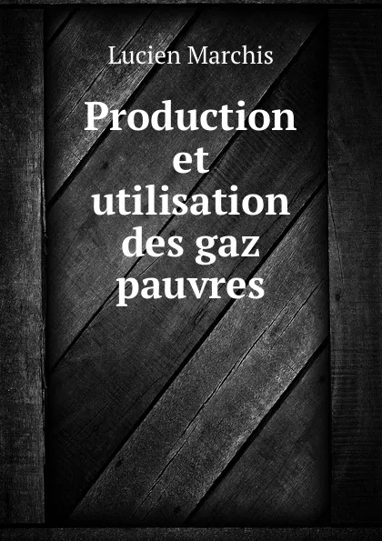 Обложка книги Production et utilisation des gaz pauvres, Lucien Marchis