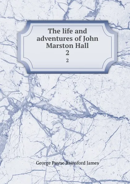 Обложка книги The life and adventures of John Marston Hall. 2, G. P. James